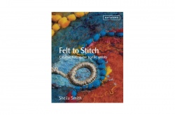 Felt to Stitch, creative felting for textile artists